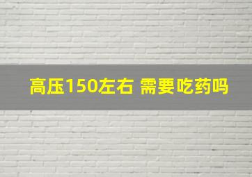 高压150左右 需要吃药吗